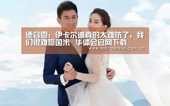 德容恩:伊卡尔迪真的太难防了,我们很难赢国米-华体会官网下载(图4) 华体会官方平台