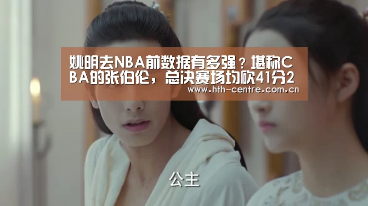 姚明去NBA前数据有多强?堪称CBA的张伯伦,总决赛场均砍41分21板-华体会体育app下载(图2) 华体会体育app下载