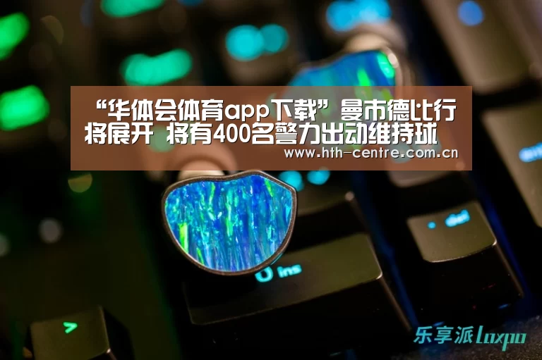 “华体会体育app下载”曼市德比行将展开 将有400名警力出动维持球场次序(图1) 华体会官方平台