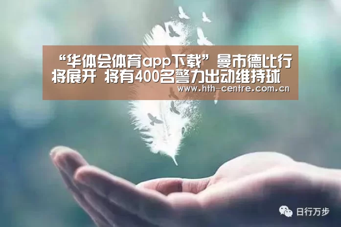 “华体会体育app下载”曼市德比行将展开 将有400名警力出动维持球场次序(图2) 华体会官方平台