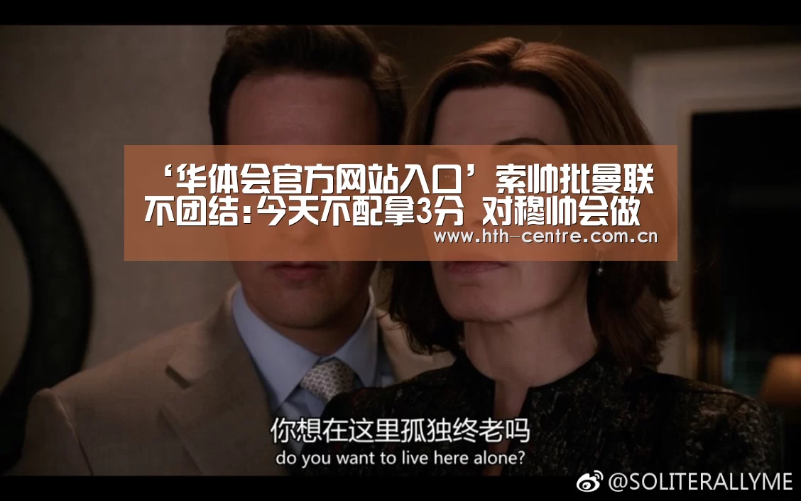 ‘华体会官方网站入口’索帅批曼联不团结:今天不配拿3分 对穆帅会做好准备(图2) 华体会官方平台