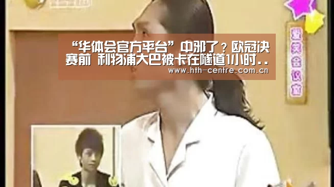 “华体会官方平台”中邪了?欧冠决赛前 利物浦大巴被卡在隧道1小时...(图2) 华体会官网下载