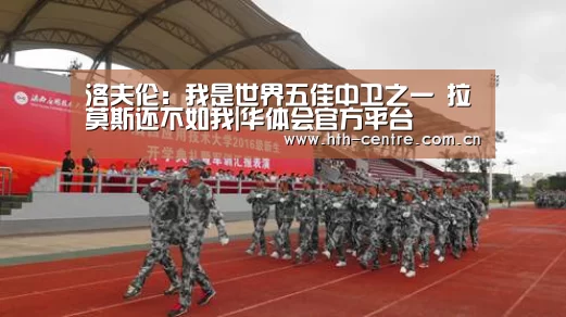 洛夫伦:我是世界五佳中卫之一 拉莫斯还不如我|华体会官方平台(图2) 华体会官方平台