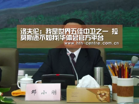 洛夫伦:我是世界五佳中卫之一 拉莫斯还不如我|华体会官方平台(图3) 华体会官方平台