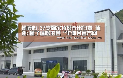 操碎心!37岁阿尔特塔长出白发 球迷:懂了温格的苦“华体会官方网站入口”(图1) 华体会官网下载