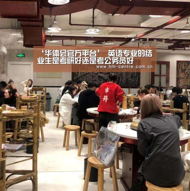 ‘华体会官方平台’
英语专业的结业生是考研好还是考公务员好(图2) 华体会官网下载
