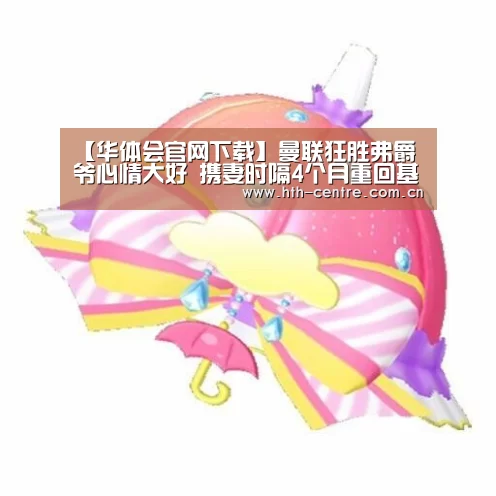 【华体会官网下载】曼联狂胜弗爵爷心情大好 携妻时隔4个月重回基地(图2) 华体会官方网站入口