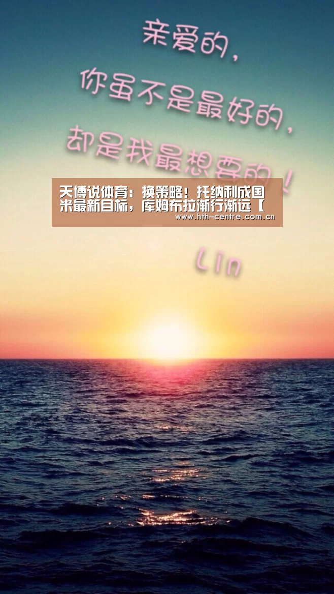天博说体育:换策略!托纳利成国米最新目标,库姆布拉渐行渐远【华体会官网下载】(图3) 华体会官网下载