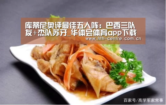 库蒂尼奥评最佳五人阵:巴西三队友+杰队苏牙_华体会体育app下载(图2) 华体会官方平台
